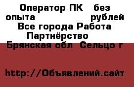 Оператор ПК ( без опыта) 28000 - 45000 рублей - Все города Работа » Партнёрство   . Брянская обл.,Сельцо г.